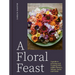 A Floral Feast: A Guide to Growing and Cooking with Edible Flowers, Foliage, Herbs and Seeds