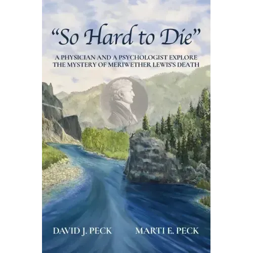 "So Hard to Die": A Physician and a Psychologist Explore the Mystery of Meriwether Lewis's Death