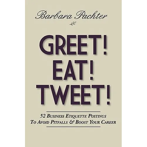 Greet! Eat! Tweet!: 52 Business Etiquette Postings To Avoid Pitfalls and Boost Your Career
