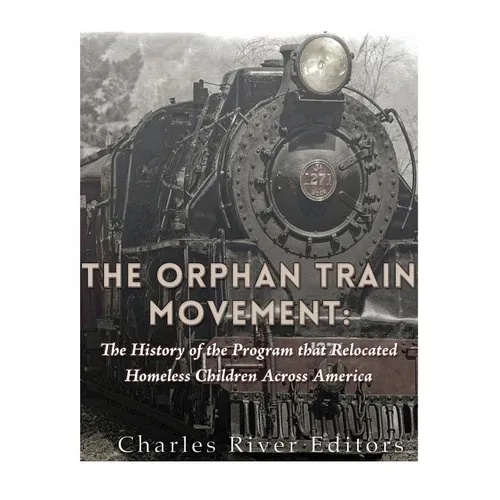 The Orphan Train Movement: The History of the Program that Relocated Homeless Children Across America