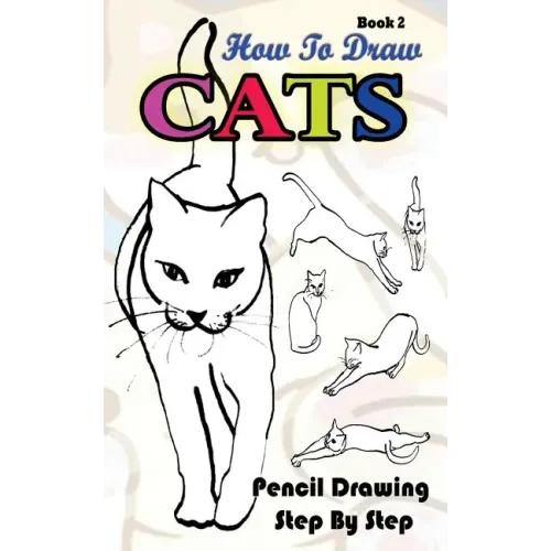 How To Draw Cats: Pencil Drawings Step by Step Book 2: Pencil Drawing Ideas for Absolute Beginners