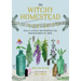 The Witchy Homestead: Spells, Rituals, and Remedies for Creating Magic at Home