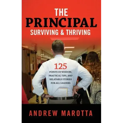 The Principal, Surviving & Thriving: 125 Points of Wisdom, Practical Tips, and Relatable Stories For All Leaders