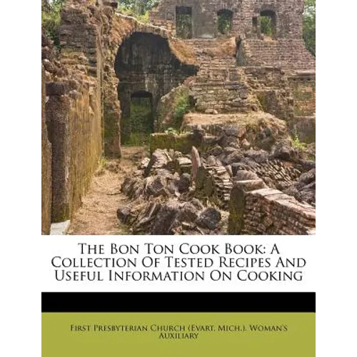 The Bon Ton Cook Book: A Collection of Tested Recipes and Useful Information on Cooking