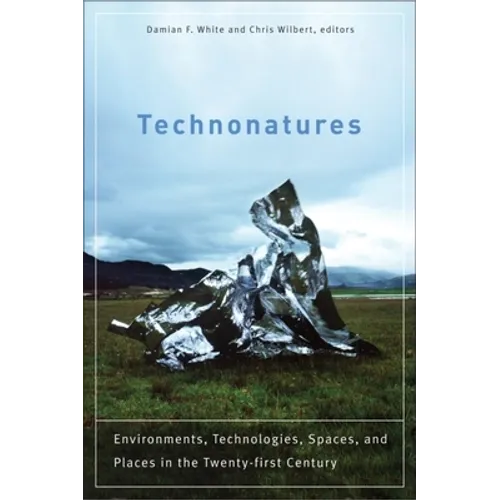 Technonatures: Environments, Technologies, Spaces, and Places in the Twenty-First Century