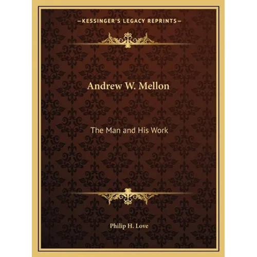 Andrew W. Mellon: The Man and His Work