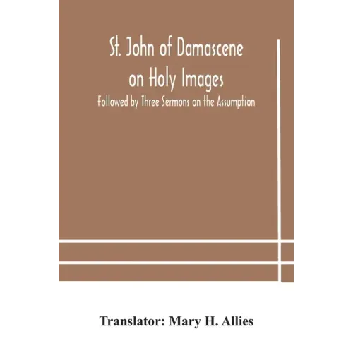 St. John of Damascene on Holy Images, Followed by Three Sermons on the Assumption