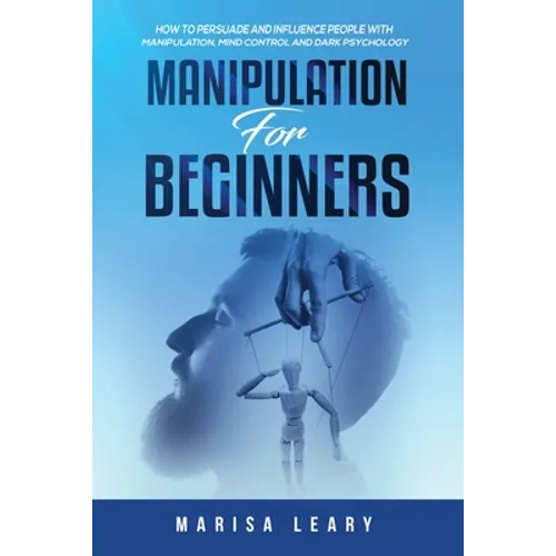 Manipulation for Beginners: How to Persuade and Influence People with Manipulation, Mind Control and Dark Psychology