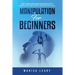 Manipulation for Beginners: How to Persuade and Influence People with Manipulation, Mind Control and Dark Psychology