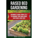 Raised Bed Gardening: Beginner's Guide From A to Z to Growing Your Own Herbs, Vegetables and Fruit