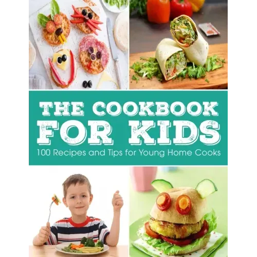 The Cookbook for KIDS: 100 Recipes and Tips for Young Home Cooks