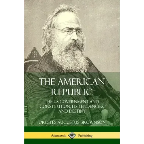 The American Republic: The US Government and Constitution; its Tendencies and Destiny