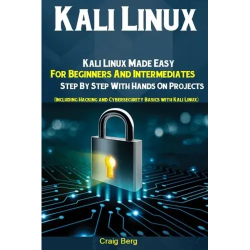 Kali Linux: Kali Linux Made Easy For Beginners And Intermediates Step By Step With Hands On Projects (Including Hacking and Cybers