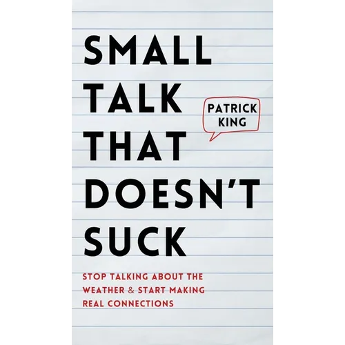 Small Talk that Doesn't Suck: Stop Talking About the Weather & Start Making Real Connections