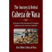 The Journey and Ordeal of Cabeza de Vaca: His Account of the Disastrous First European Exploration of the American Southwest