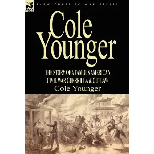 Cole Younger: the Story of a Famous American Civil War Guerrilla & Outlaw