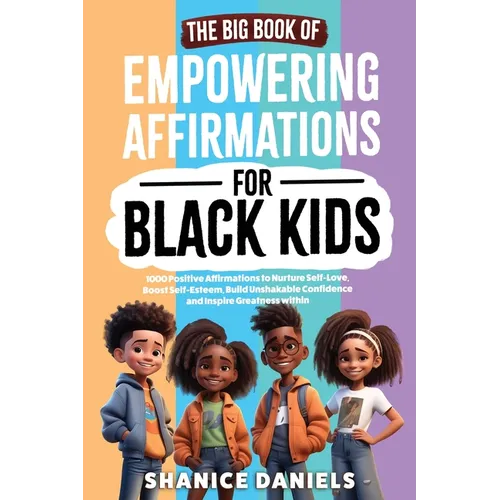 The Big Book of Empowering Affirmations for Black Kids: 1000 Positive Affirmations to Nurture Self-Love, Boost Self-Esteem, Build Unshakable Confidenc