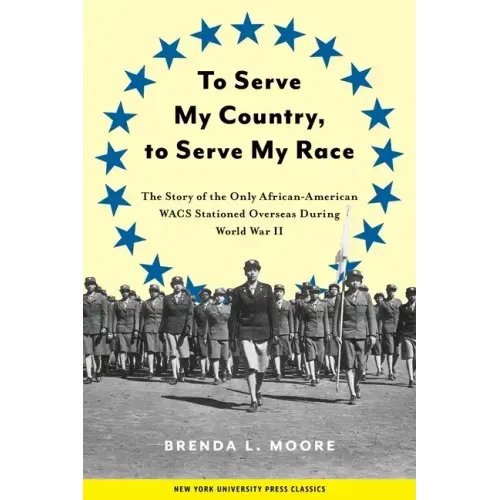 To Serve My Country, to Serve My Race: The Story of the Only African-American Wacs Stationed Overseas During World War II