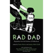 Rad Dad: Dispatches from the Frontiers of Fatherhood