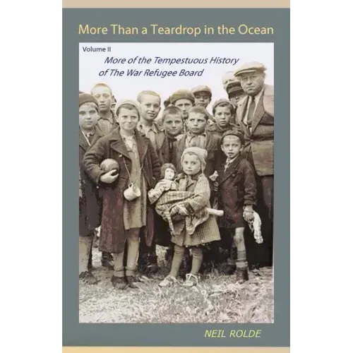 More Than a Teardrop in the Ocean: Vol. II, More of the Tempestuous History of the War Refugee Board