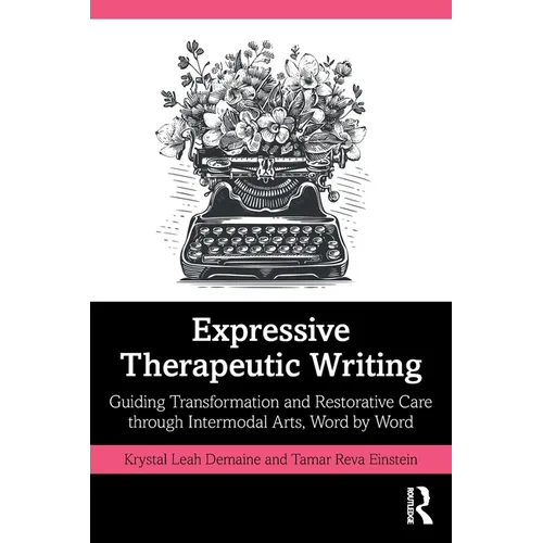 Expressive Therapeutic Writing: Guiding Transformation and Restorative Care Through Intermodal Arts, Word by Word