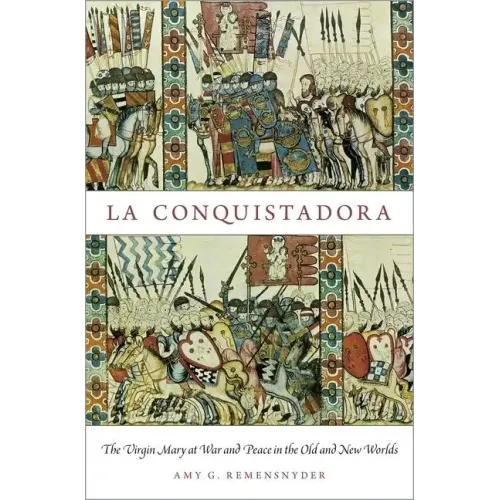 La Conquistadora: The Virgin Mary at War and Peace in the Old and New Worlds