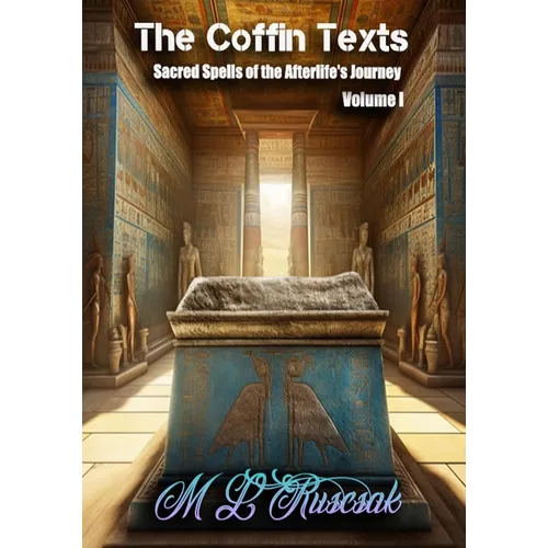 The Coffin Texts: Sacred Spells of the Afterlife's Journey Volume 1