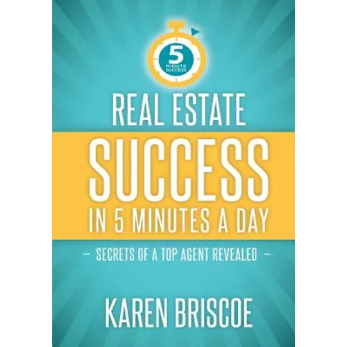 Real Estate Success in 5 Minutes a Day: Secrets of a Top Agent Revealed