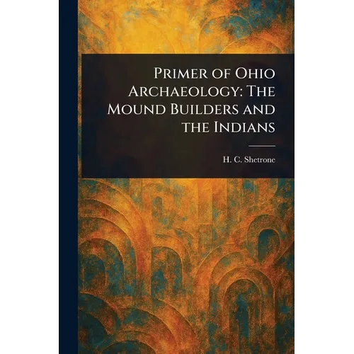 Primer of Ohio Archaeology: The Mound Builders and the Indians