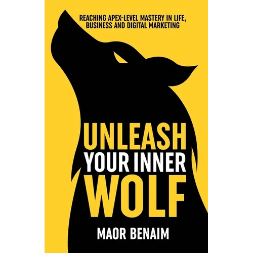 Unleash Your Inner Wolf: Reaching Apex-Level Mastery in Life, Business, and Digital Marketing