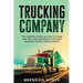 Trucking Company: The Complete Guide on How to Start and Run Your Successful Trucking Business Startup from Scratch