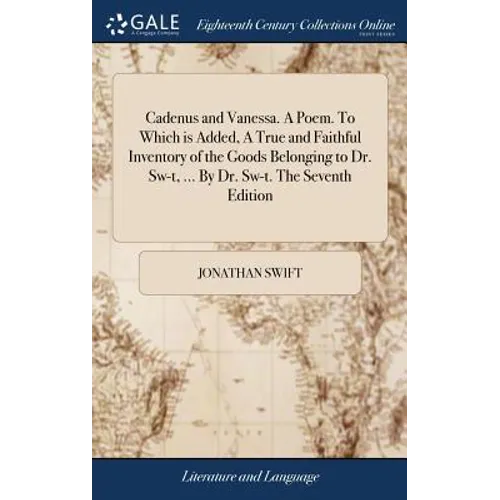 Cadenus and Vanessa. A Poem. To Which is Added, A True and Faithful Inventory of the Goods Belonging to Dr. Sw-t, ... By Dr. Sw-t. The Seventh Edition