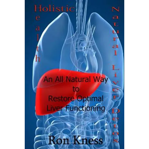 Natural Liver Detox: An All-Natural Way to Restore Optimal Liver Functioning
