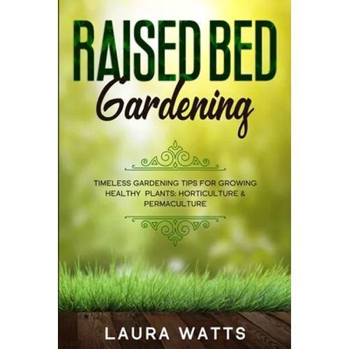 Raised Bed Gardening: Timeless Gardening Tips For Growing Healthy Plants: Horticulture & Permaculture