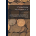 Canadian Numismatics [microform]: a Descriptive Catalogue of Coins, Tokens and Medals Issued in or Relating to the Dominion of Canada and Newfoundland