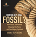 How Old is That Fossil? How Fossils are Formed, Changing Life Forms and Fossil Aging Explained Grade 6-8 Life Science