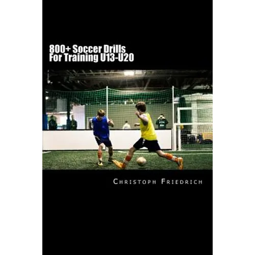 800+ Soccer Training Drills For U13-U20: Soccer Football Practice Drills For Youth Coaching & Skills Training