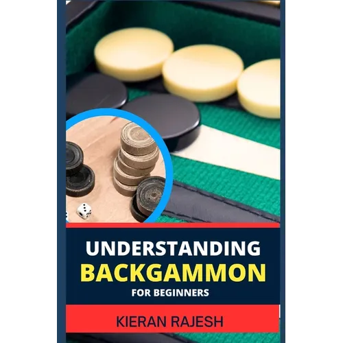 Understanding Backgammon for Beginners: Expert Guide To Mastering The Board, Strategies, And Tactics For Endless Fun And Skillful Play