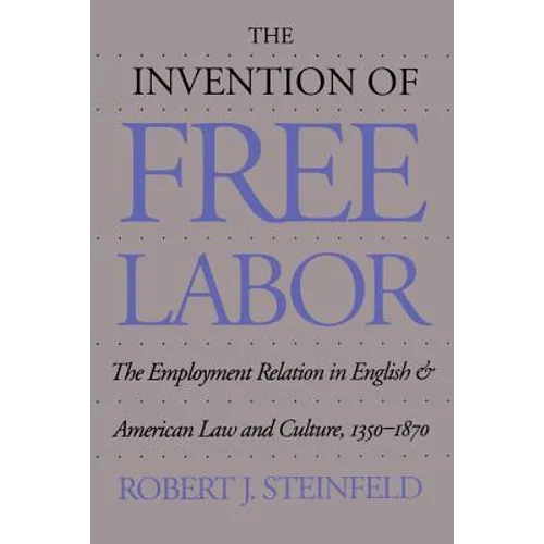 The Invention of Free Labor: The Employment Relation in English and American Law and Culture, 1350-1870