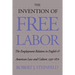 The Invention of Free Labor: The Employment Relation in English and American Law and Culture, 1350-1870