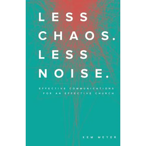 Less Chaos. Less Noise.: Effective Communications for an Effective Church