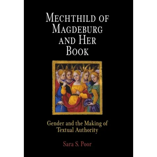 Mechthild of Magdeburg and Her Book: Gender and the Making of Textual Authority