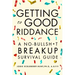 Getting to Good Riddance: A No-Bullsh*t Breakup Survival Guide