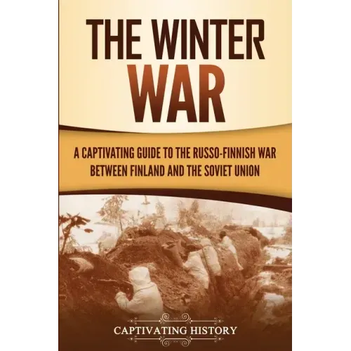 The Winter War: A Captivating Guide to the Russo-Finnish War between Finland and the Soviet Union