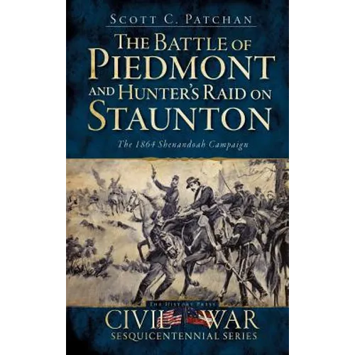 The Battle of Piedmont and Hunter's Raid on Staunton: The 1864 Shenandoah Campaign