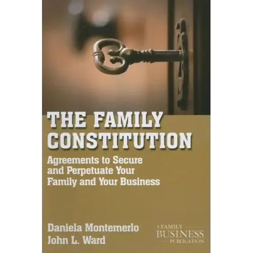 The Family Constitution: Agreements to Secure and Perpetuate Your Family and Your Business