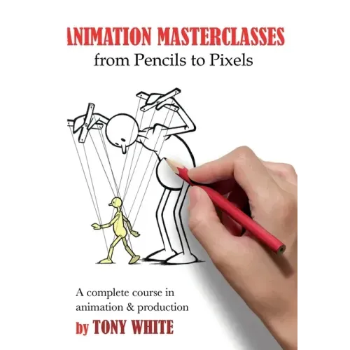 Animation Masterclasses: From Pencils to Pixels: A Complete Course in Animation & Production