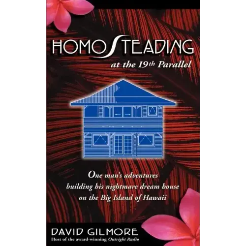 Homosteading at the 19th Parallel: One Man's Adventures Building His Nightmare Dream House on the Big Island of Hawaii