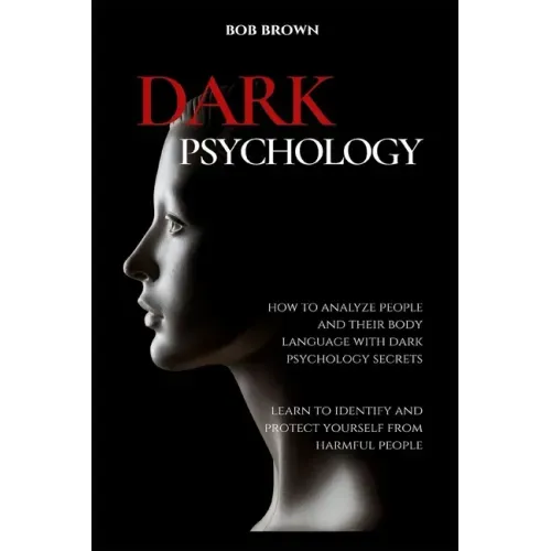 Dark Psychology: How to analyze people and their body language with dark psychology secrets. Learn to Identify and Protect Yourself from Harmful Peopl
