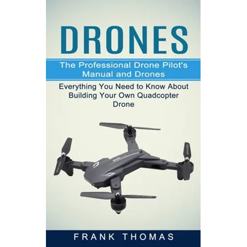Drones: The Professional Drone Pilot's Manual and Drones (Everything You Need to Know About Building Your Own Quadcopter Drone)